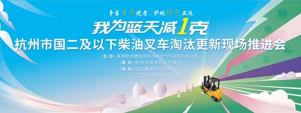 争当生态使者   护航绿色亚运   贡献杭叉力量—杭州市国二及以下柴油叉车淘汰更新现场推进会在杭叉集团召开
